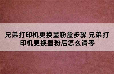 兄弟打印机更换墨粉盒步骤 兄弟打印机更换墨粉后怎么清零